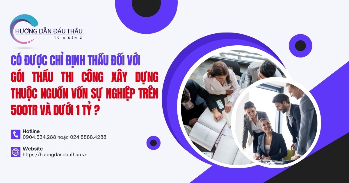 Có được chỉ định thầu đối với gói thầu thi công xây dựng thuộc nguồn vốn sự nghiệp trên 500tr và dưới 1 tỷ không?